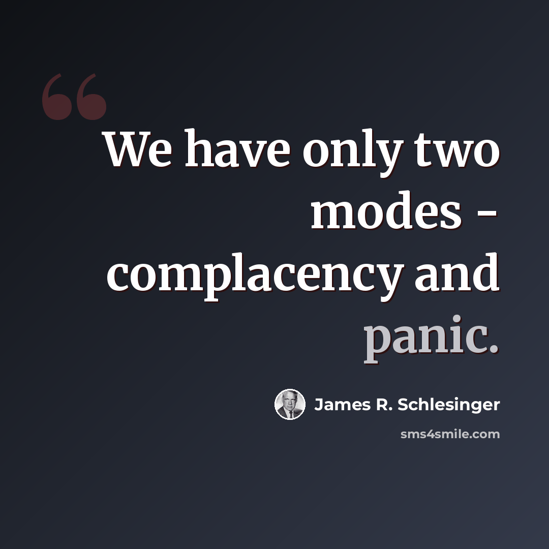 “We have only two modes - complacency and panic.” quote by James R. Schlesinger