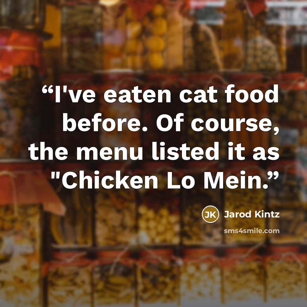 “I've eaten cat food before. Of course, the menu listed it as "Chicken Lo Mein.” quote by Jarod Kintz
