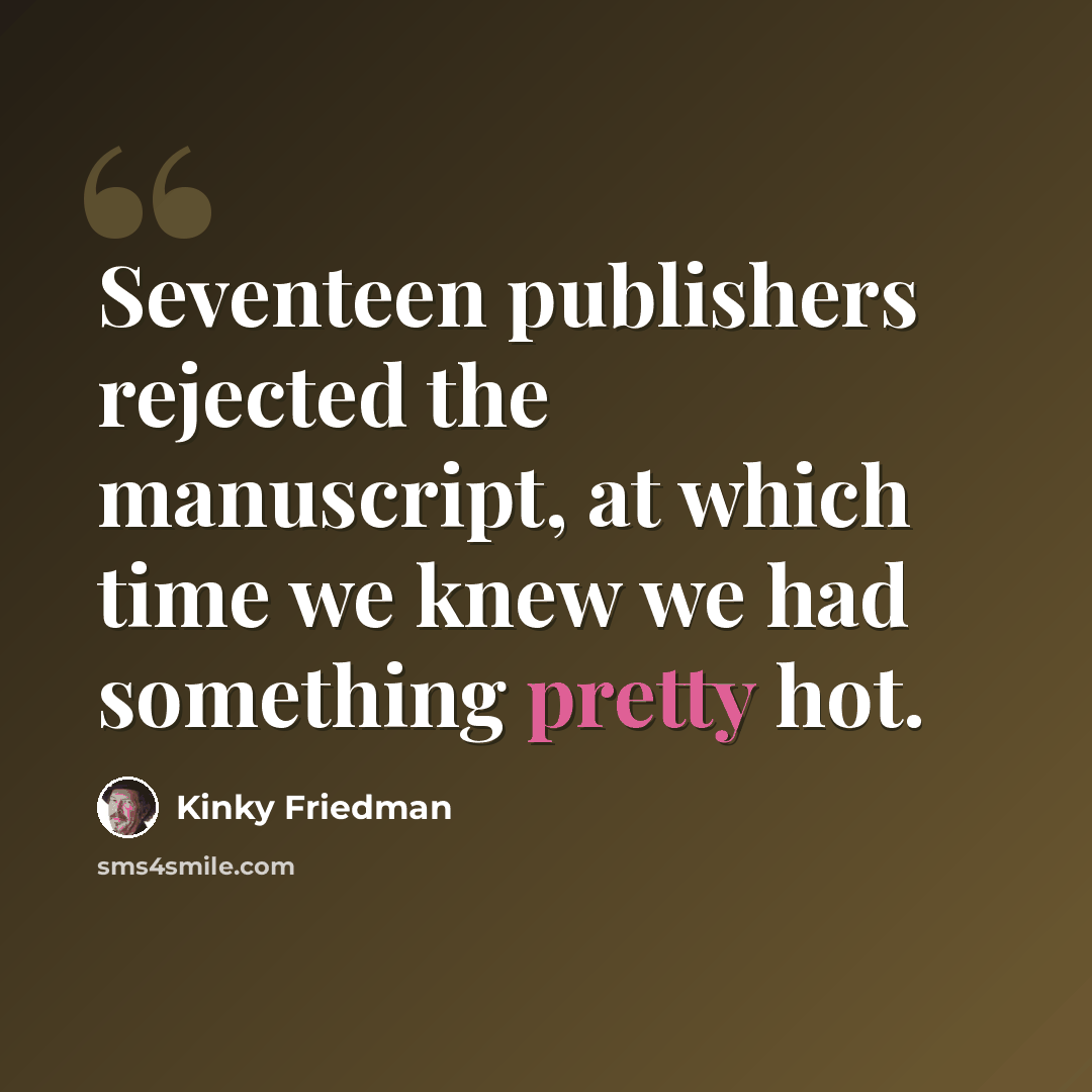 “Seventeen publishers rejected the manuscript, at which time we knew we had something pretty hot.” quote by Kinky Friedman