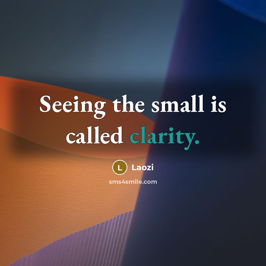 “Seeing the small is called clarity.” quote by Laozi