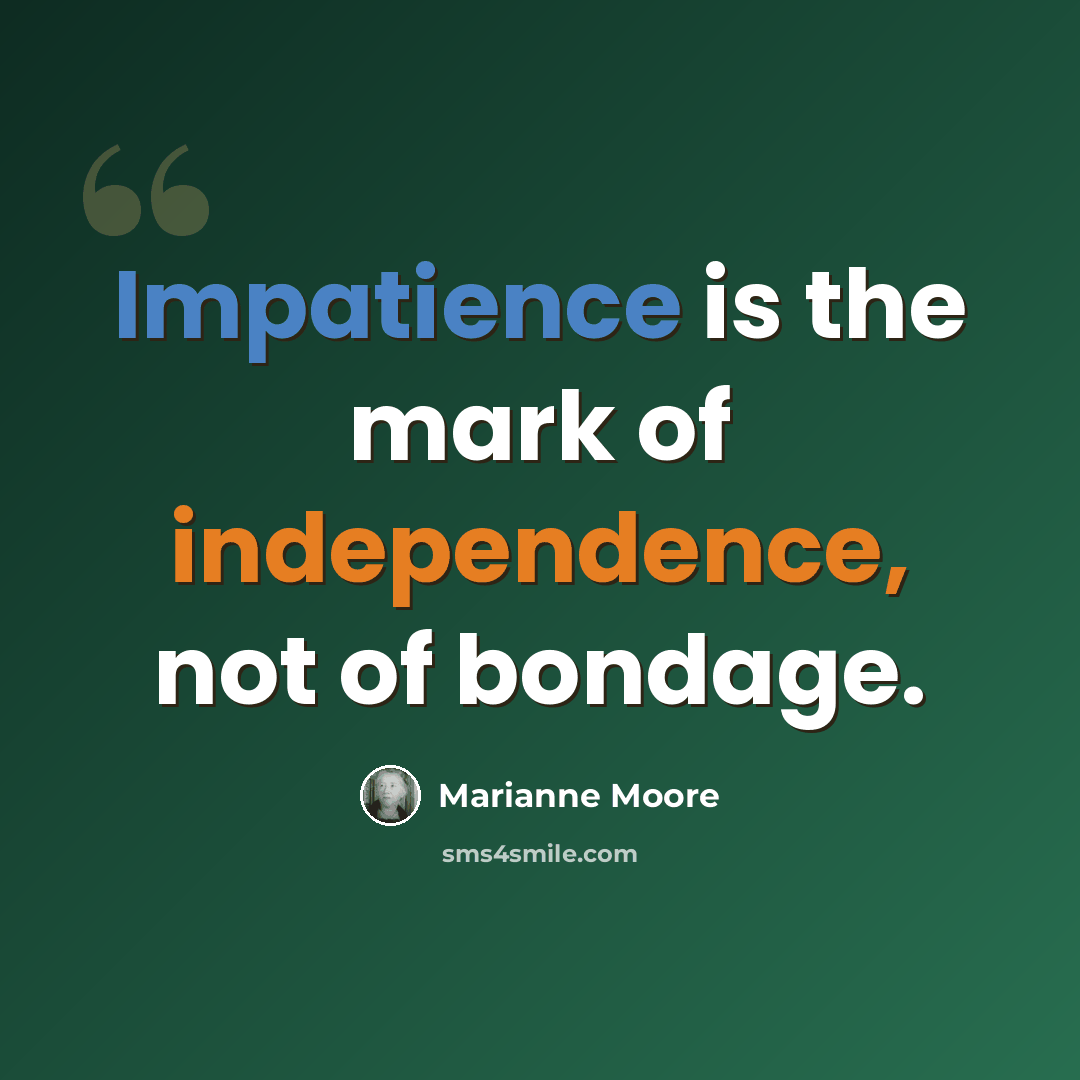 “Impatience is the mark of independence, not of bondage.” quote by Marianne Moore