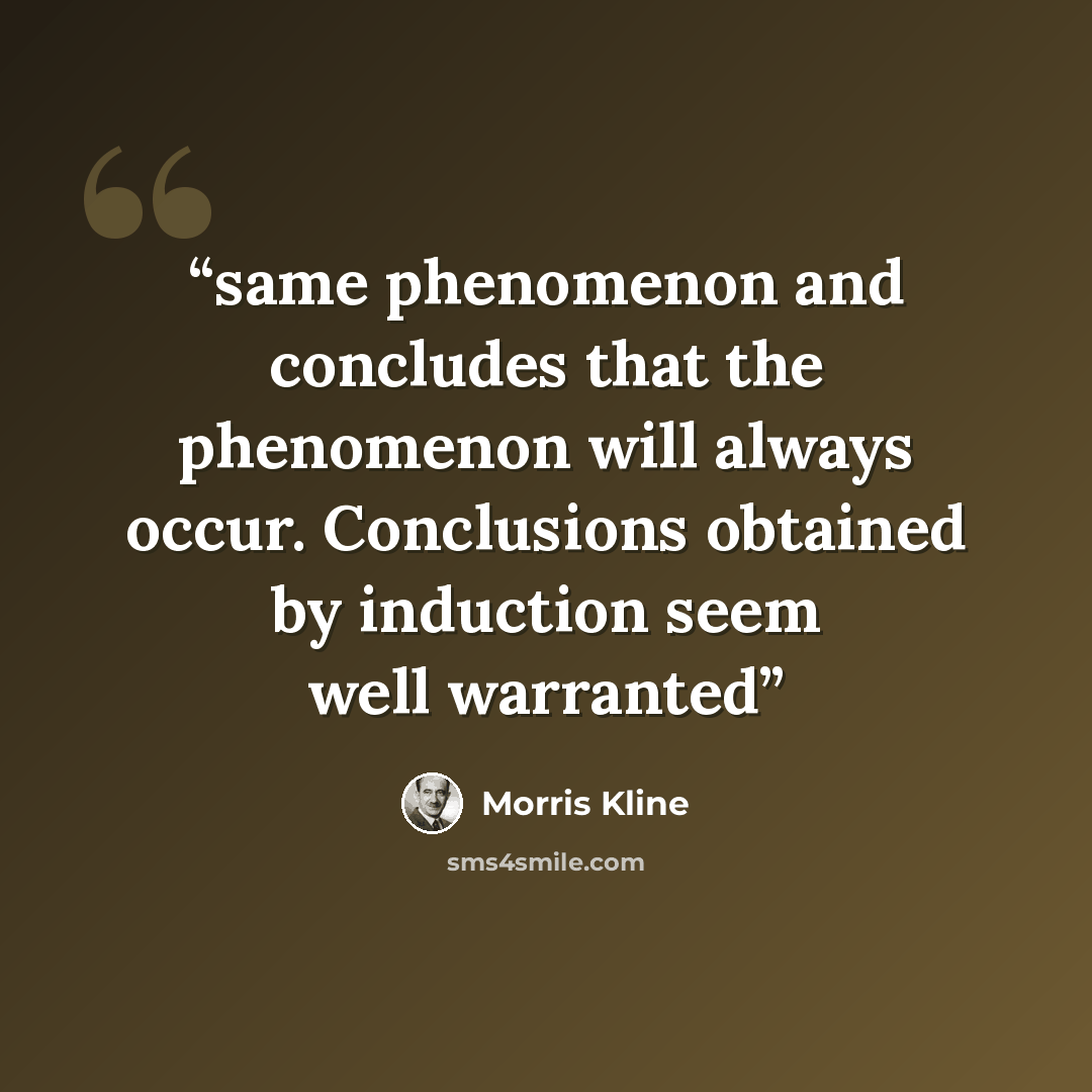 “same phenomenon and concludes that the phenomenon will always occur. Conclusions obtained by induction seem well warranted” quote by Morris Kline