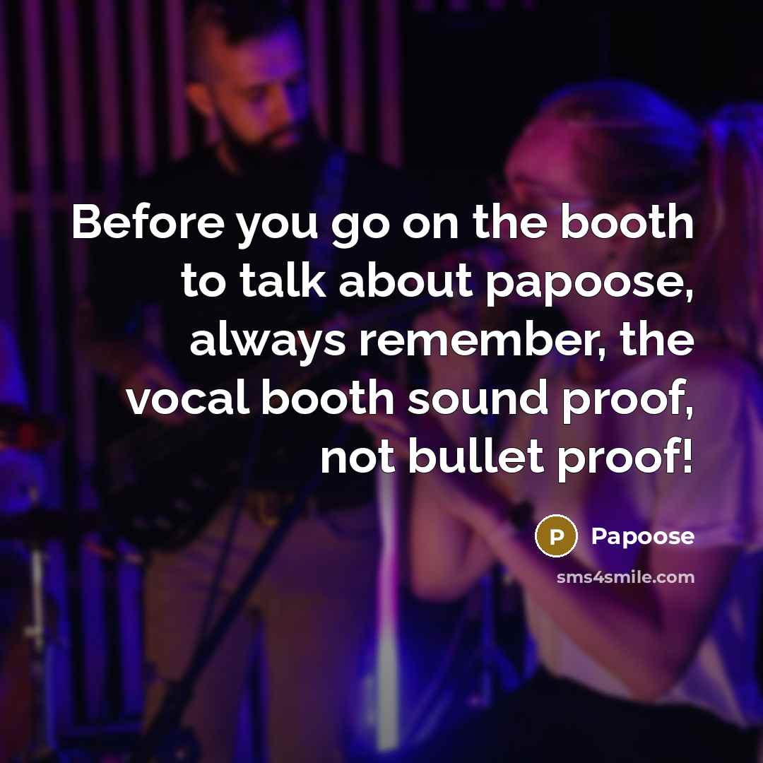 “Before you go on the booth to talk about papoose, always remember, the vocal booth sound proof, not bullet proof!” quote by Papoose