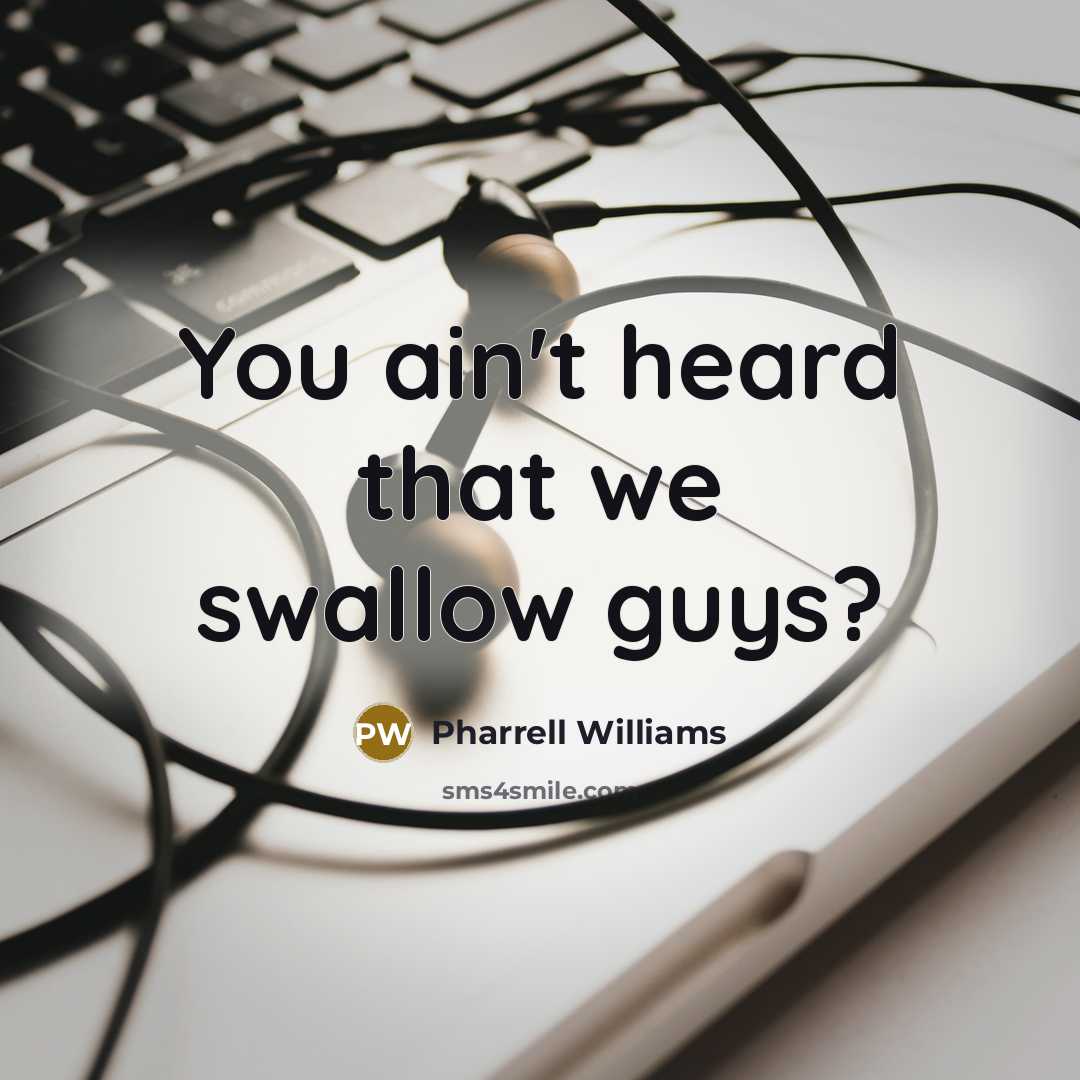 “You ain't heard that we swallow guys?” quote by Pharrell Williams