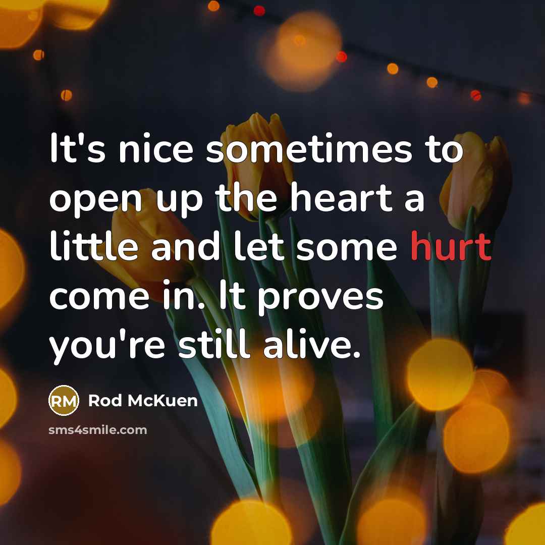 “It's nice sometimes to open up the heart a little and let some hurt come in. It proves you're still alive.” quote by Rod McKuen
