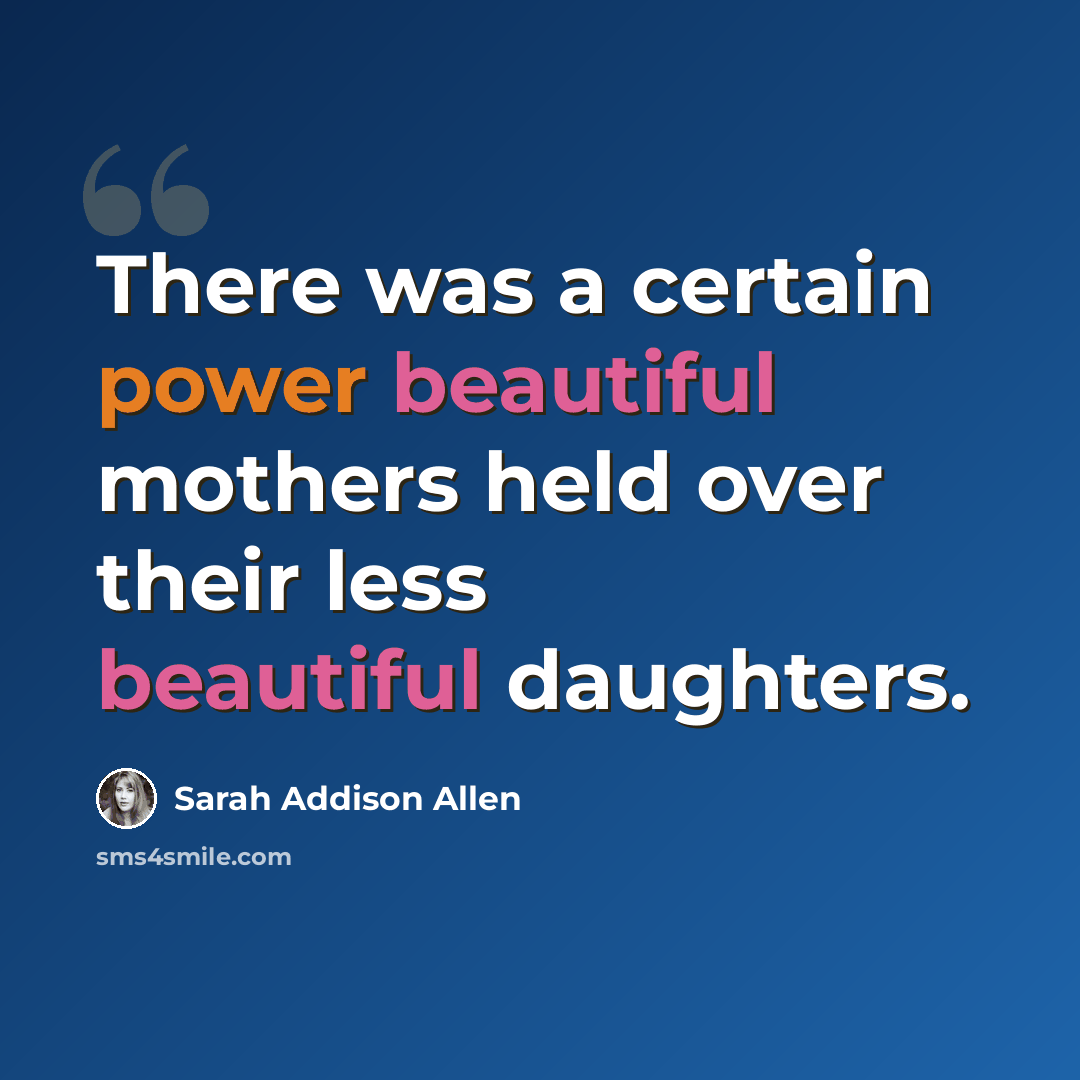 “There was a certain power beautiful mothers held over their less beautiful daughters.” quote by Sarah Addison Allen