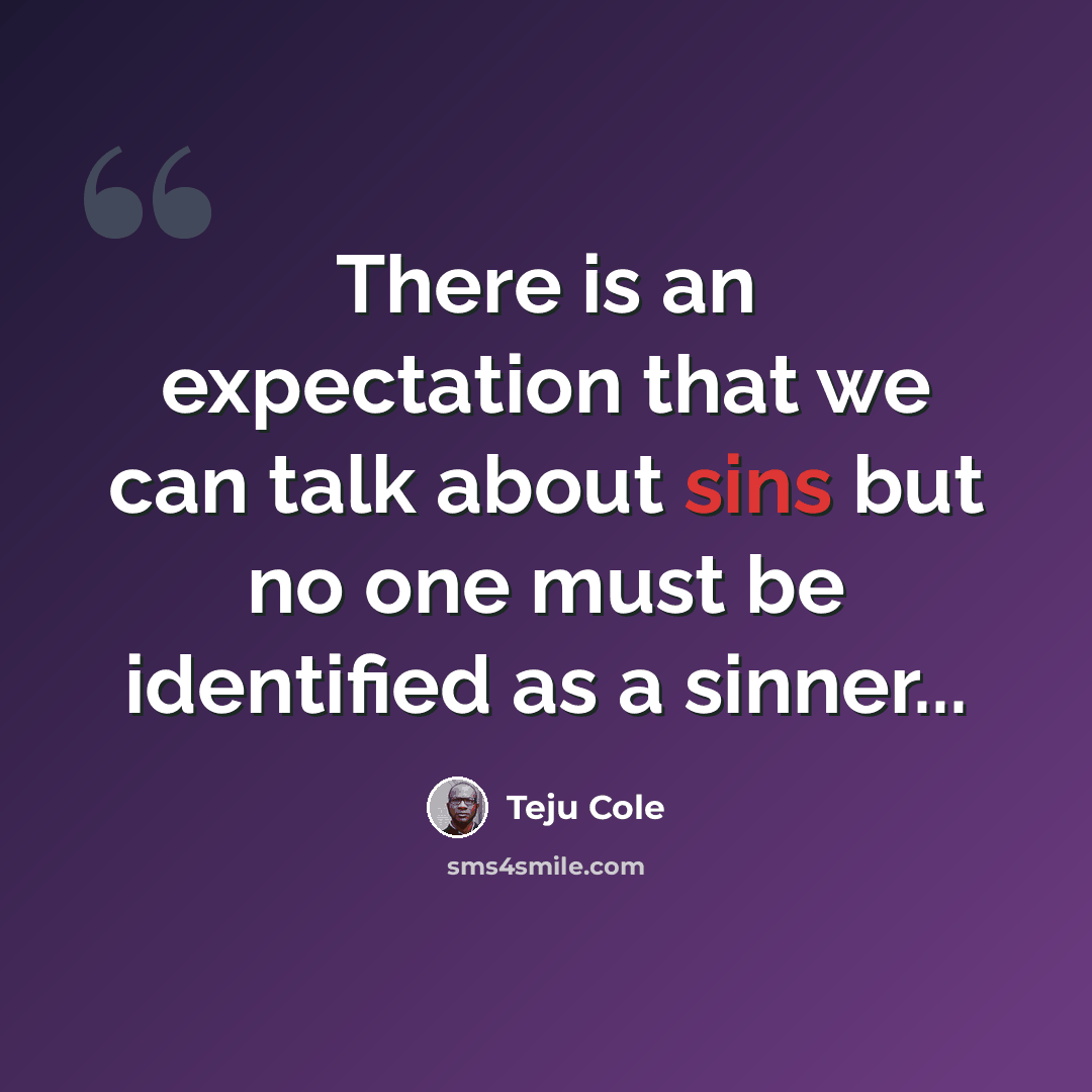 “There is an expectation that we can talk about sins but no one must be identified as a sinner...” quote by Teju Cole