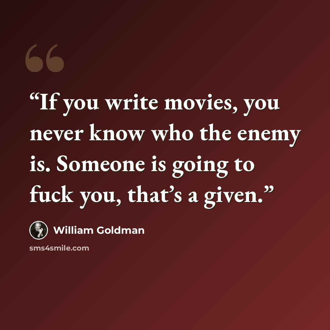 “If you write movies, you never know who the enemy is. Someone is going to fuck you, that’s a given.” quote by William Goldman