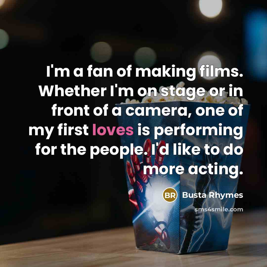 “I'm a fan of making films. Whether I'm on stage or in front of a camera, one of my first loves is performing for the people. I'd like to do more acting.” quote by Busta Rhymes