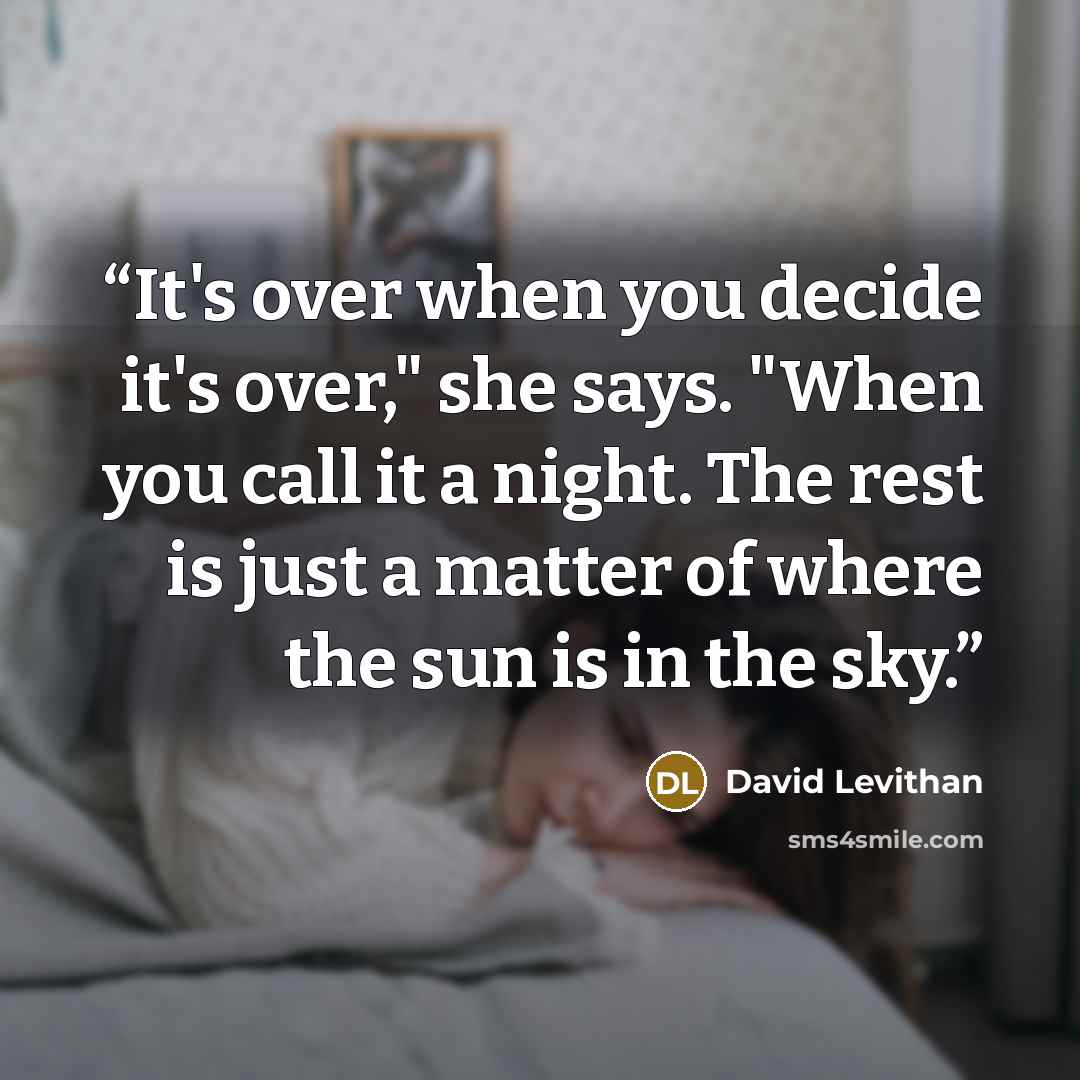 “It's over when you decide it's over," she says. "When you call it a night. The rest is just a matter of where the sun is in the sky.” quote by David Levithan