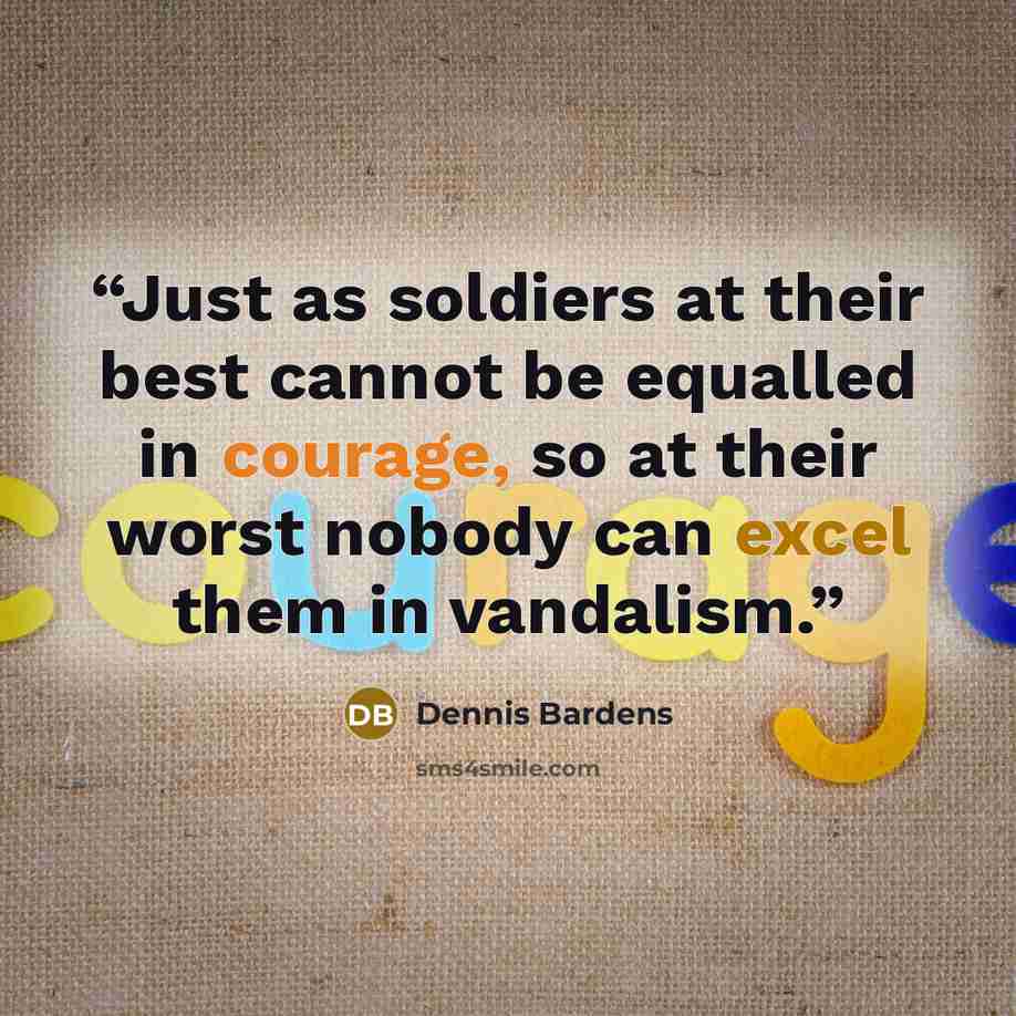 “Just as soldiers at their best cannot be equalled in courage, so at their worst nobody can excel them in vandalism.” quote by Dennis Bardens