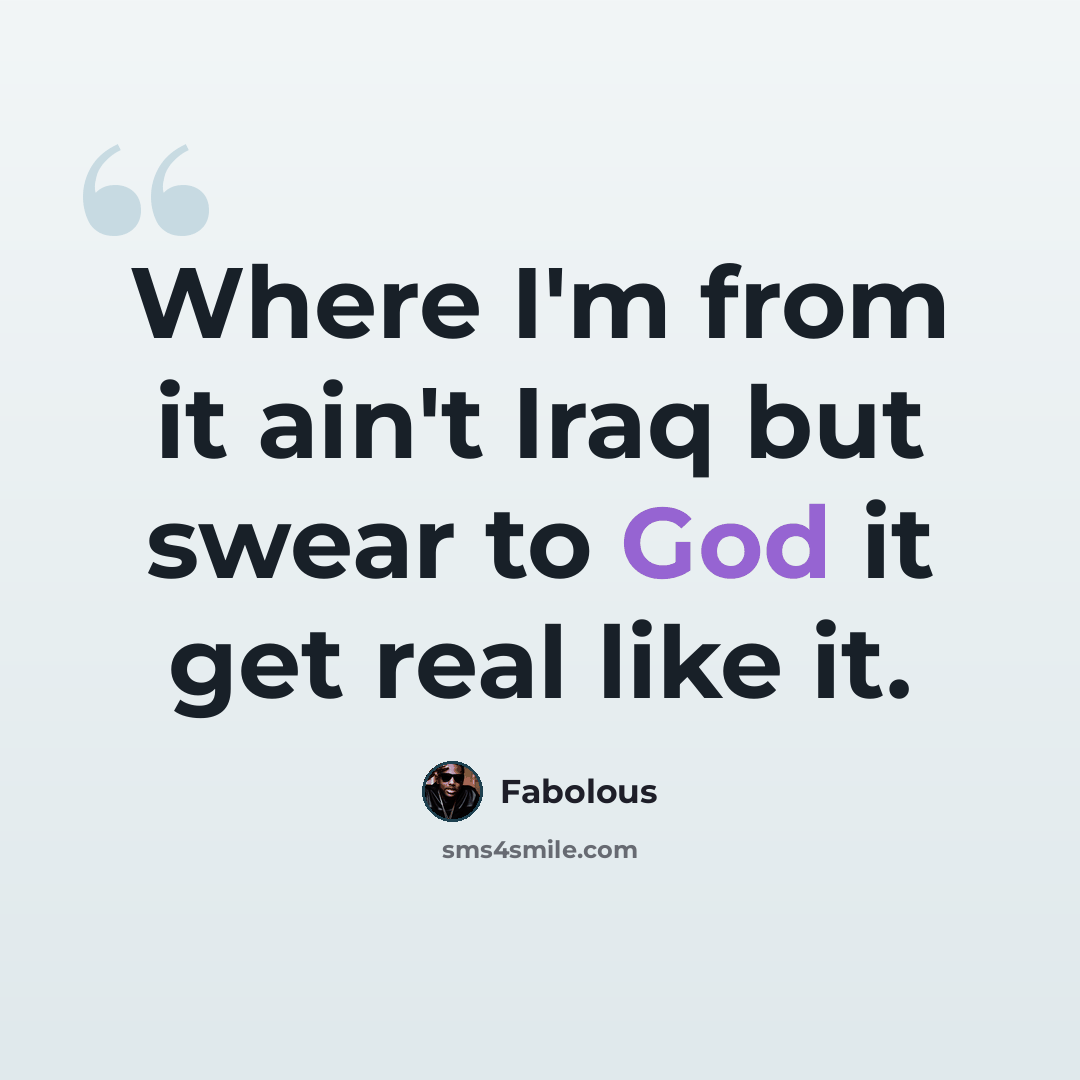 “Where I'm from it ain't Iraq but swear to God it get real like it.” quote by Fabolous