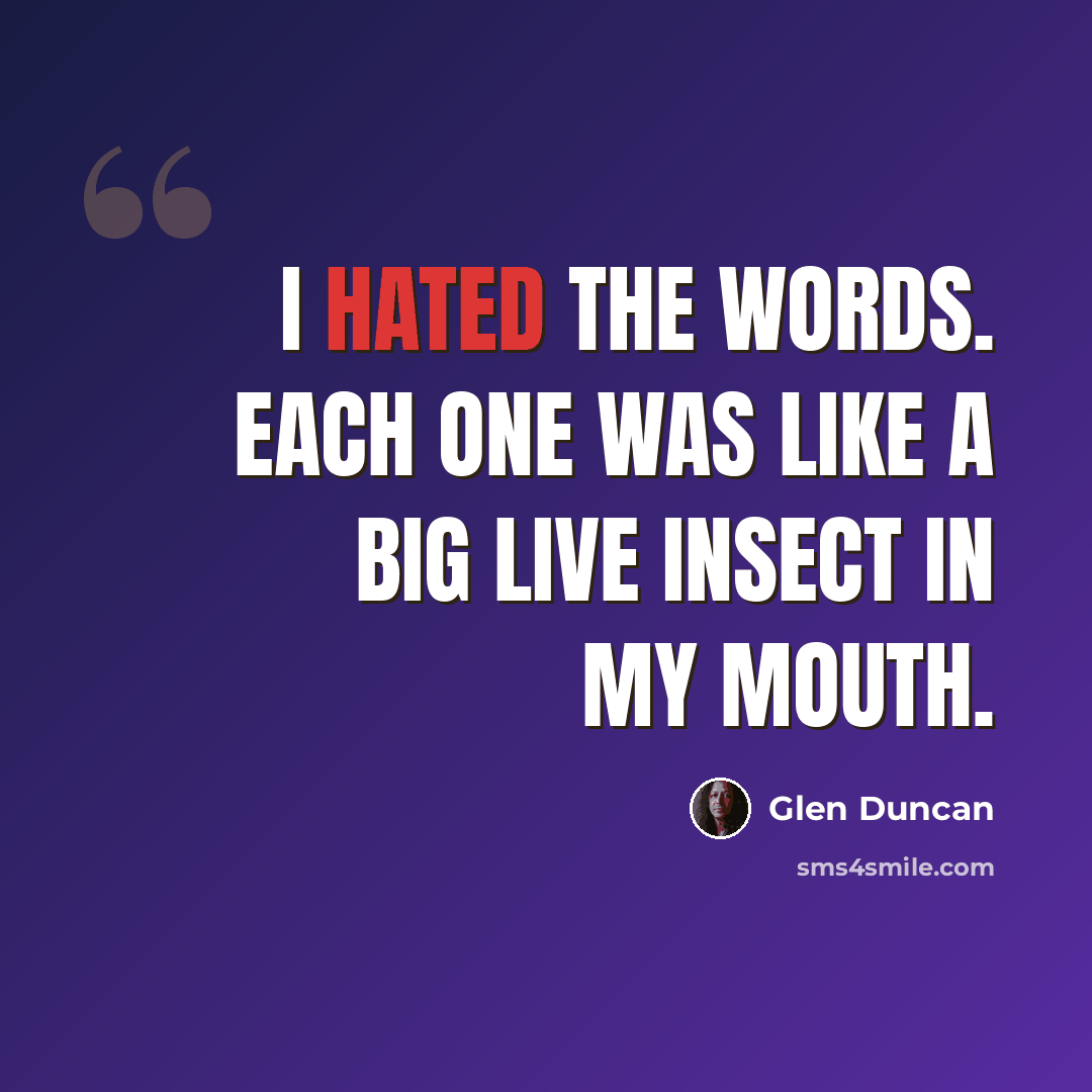 “I hated the words. Each one was like a big live insect in my mouth.” quote by Glen Duncan