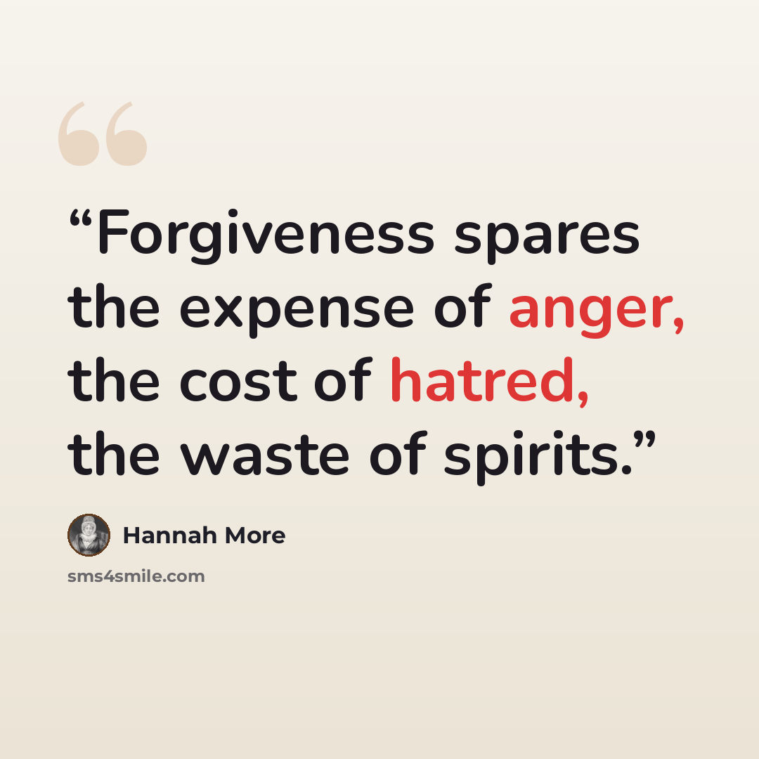 “Forgiveness spares the expense of anger, the cost of hatred, the waste of spirits.” quote by Hannah More