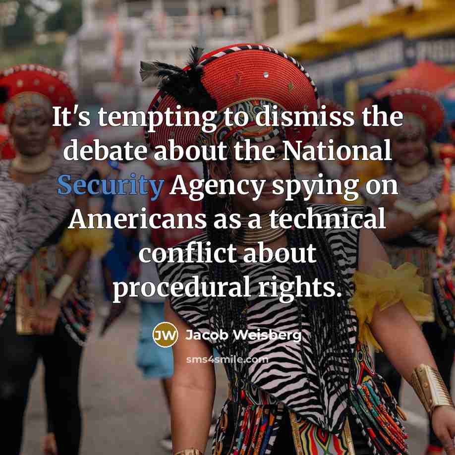 “It's tempting to dismiss the debate about the National Security Agency spying on Americans as a technical conflict about procedural rights.” quote by Jacob Weisberg