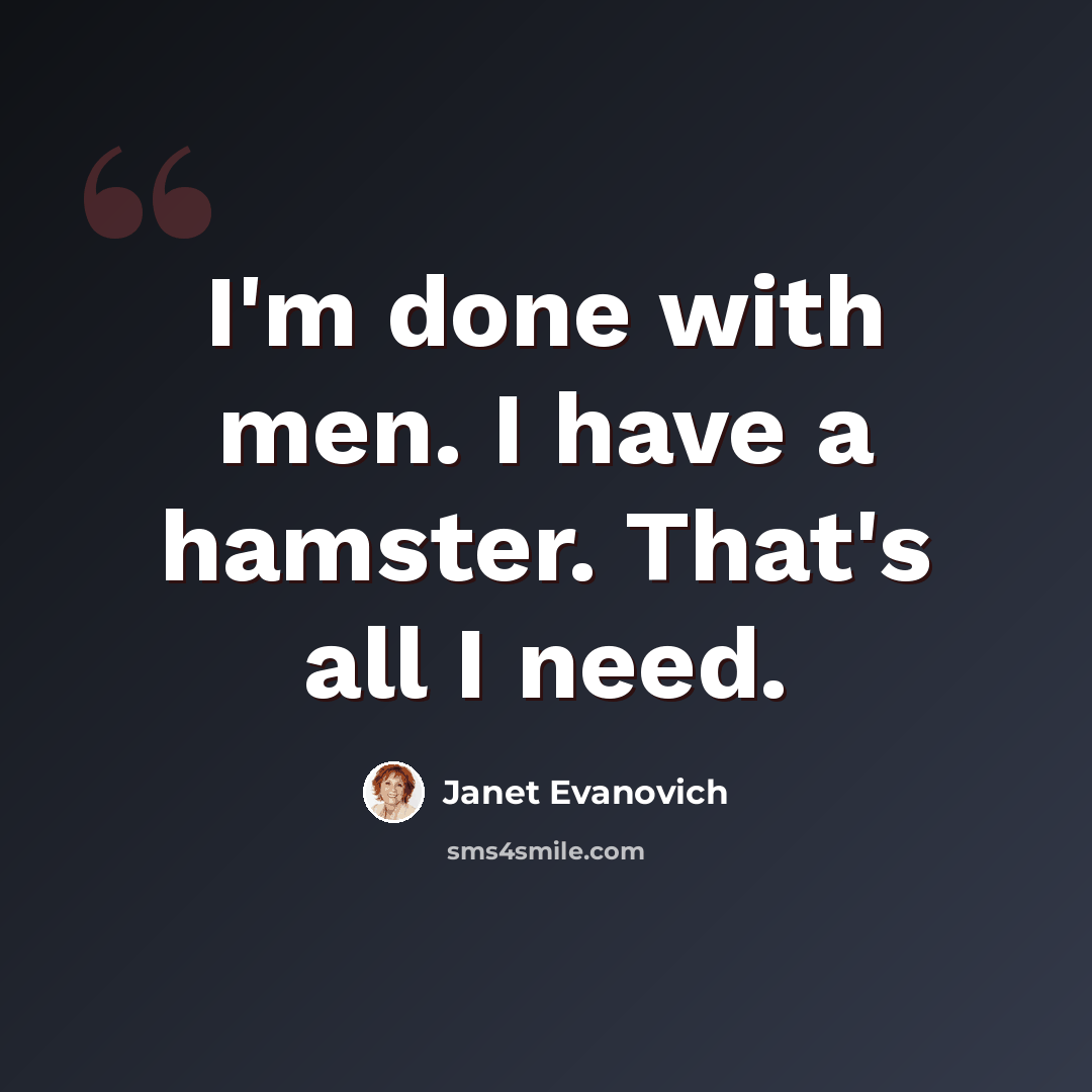 “I'm done with men. I have a hamster. That's all I need.” quote by Janet Evanovich
