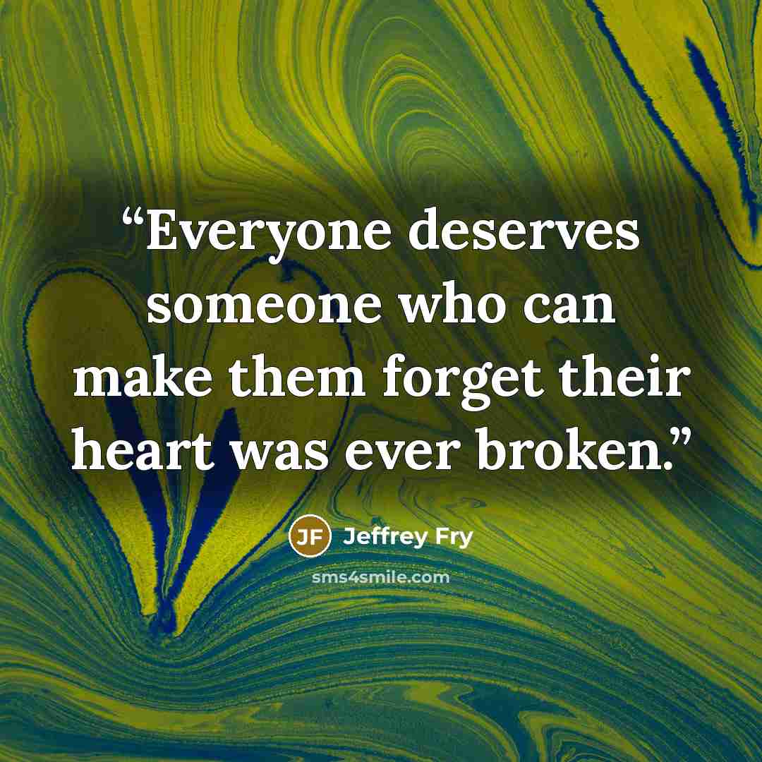 “Everyone deserves someone who can make them forget their heart was ever broken.” quote by Jeffrey Fry
