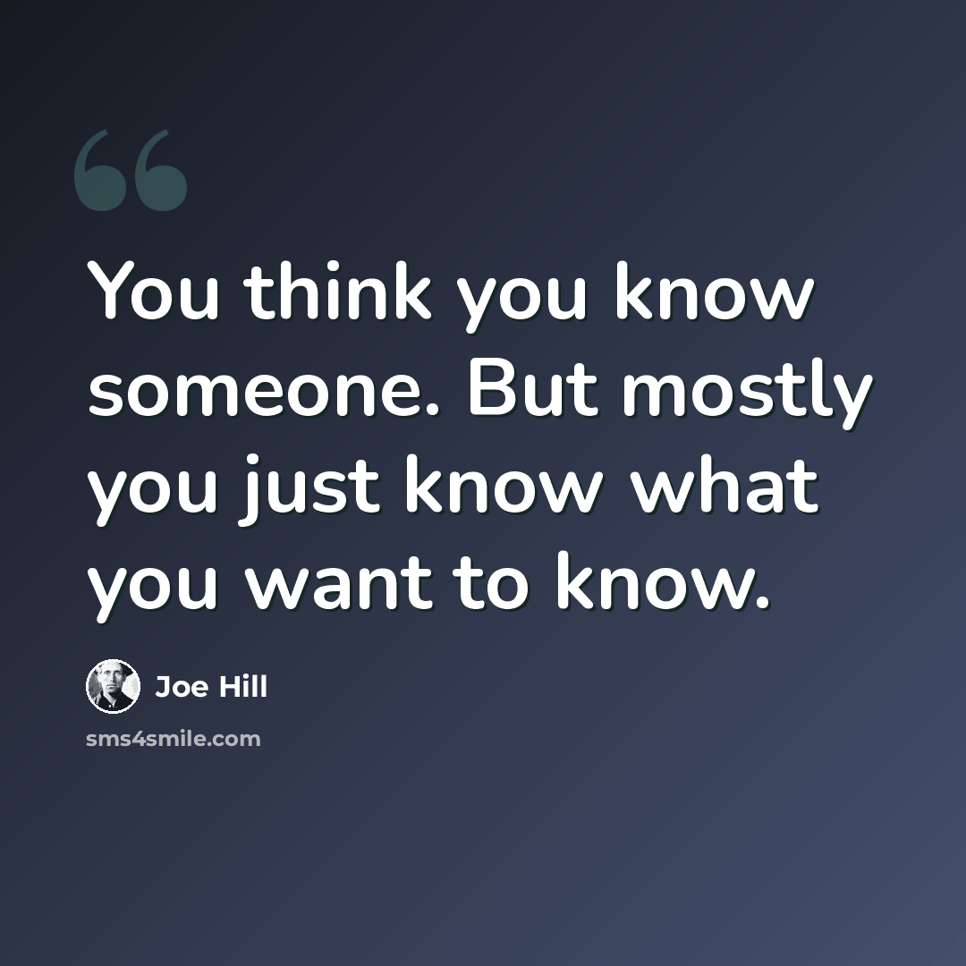 “You think you know someone. But mostly you just know what you want to know.” quote by Joe Hill