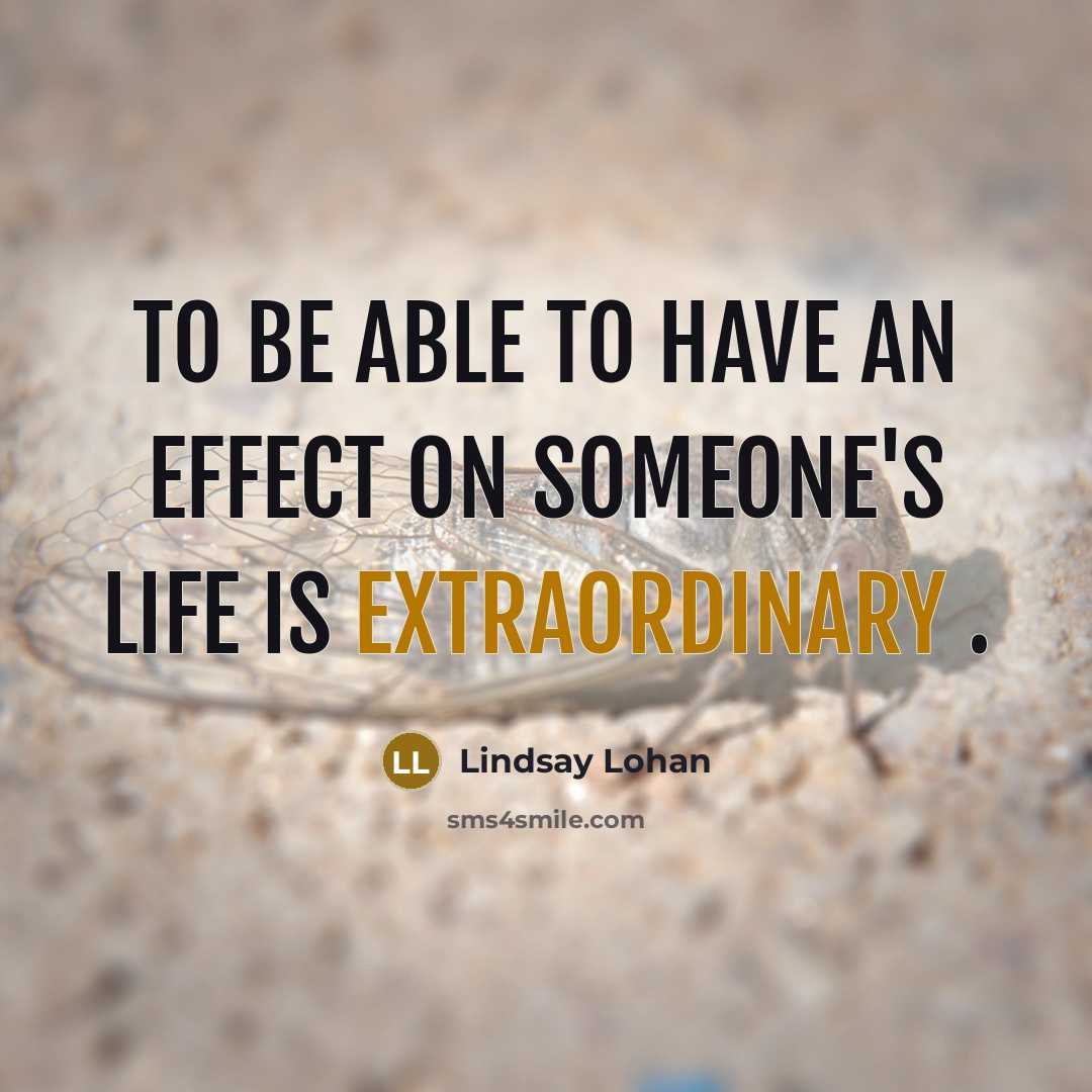 “To be able to have an effect on someone's life is extraordinary .” quote by Lindsay Lohan