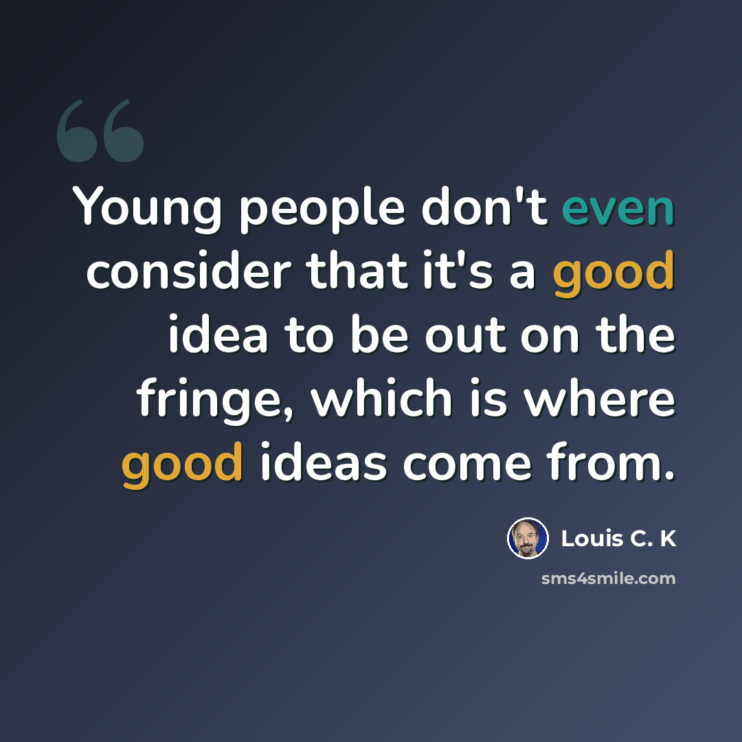“Young people don't even consider that it's a good idea to be out on the fringe, which is where good ideas come from.” quote by Louis C. K