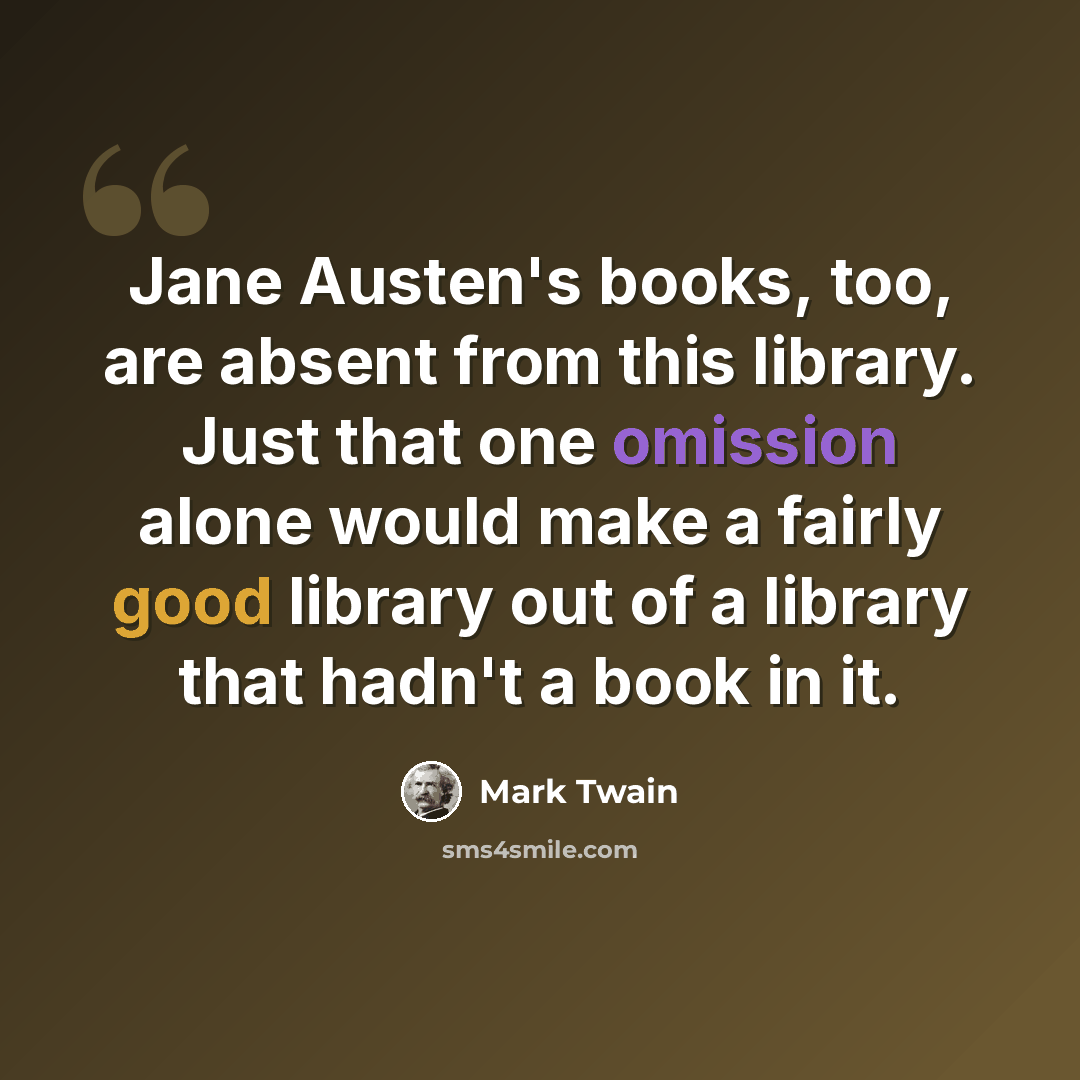 “Jane Austen's books, too, are absent from this library. Just that one omission alone would make a fairly good library out of a library that hadn't a book in it.” quote by Mark Twain