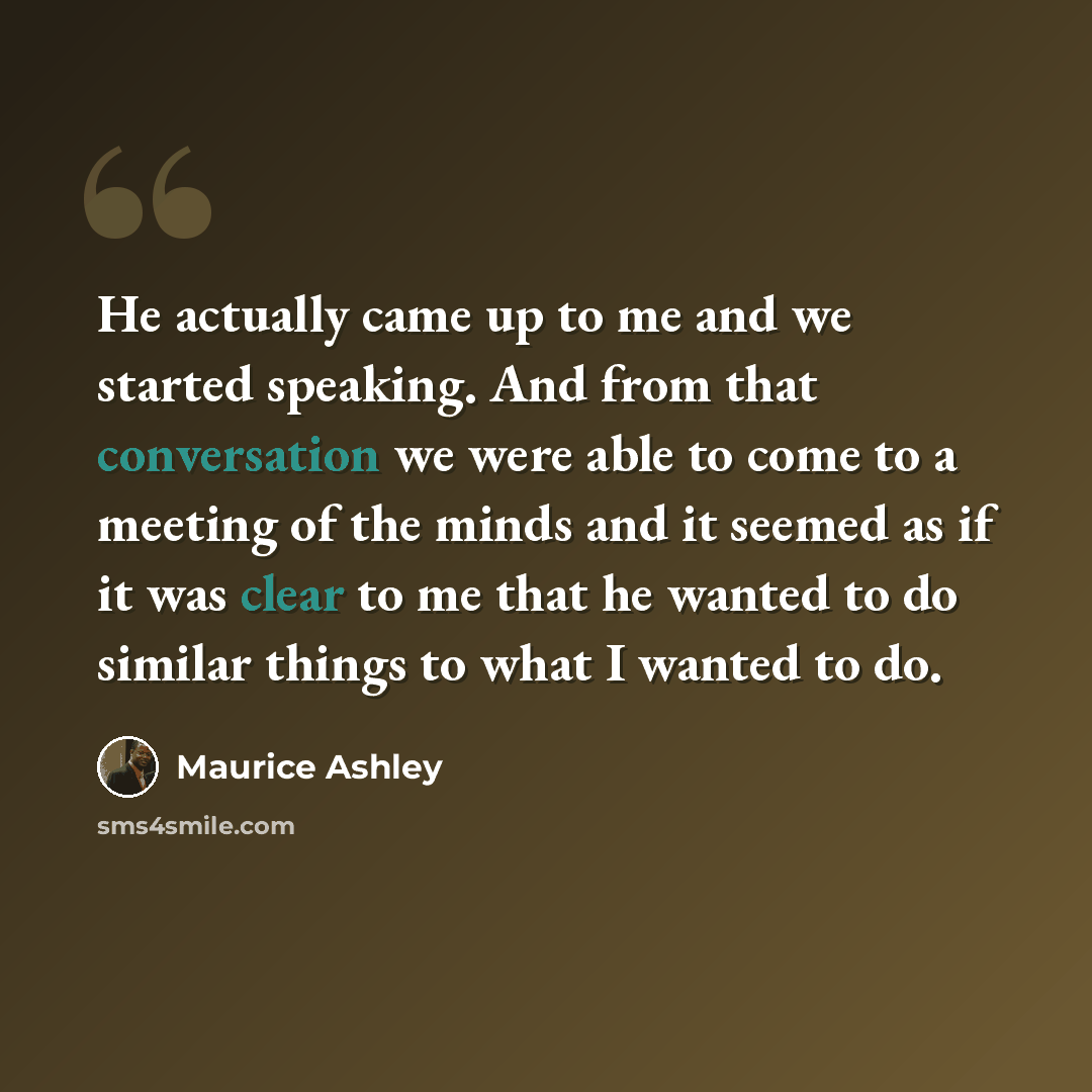 “He actually came up to me and we started speaking. And from that conversation we were able to come to a meeting of the minds and it seemed as if it was clear to me that he wanted to do similar things to what I wanted to do.” quote by Maurice Ashley