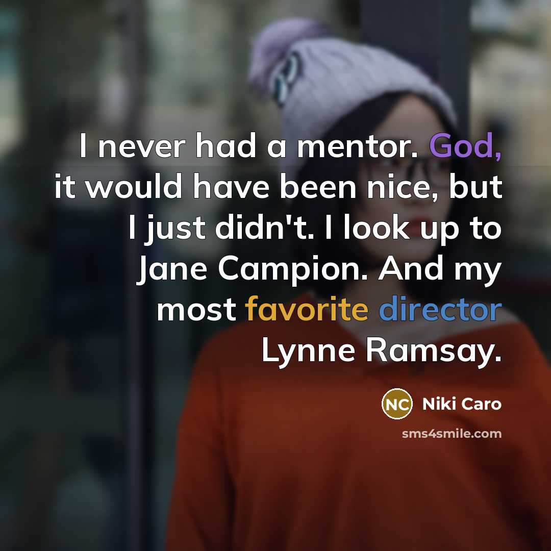 “I never had a mentor. God, it would have been nice, but I just didn't. I look up to Jane Campion. And my most favorite director Lynne Ramsay.” quote by Niki Caro