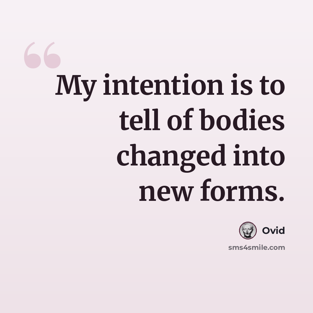 “My intention is to tell of bodies changed into new forms.” quote by Ovid