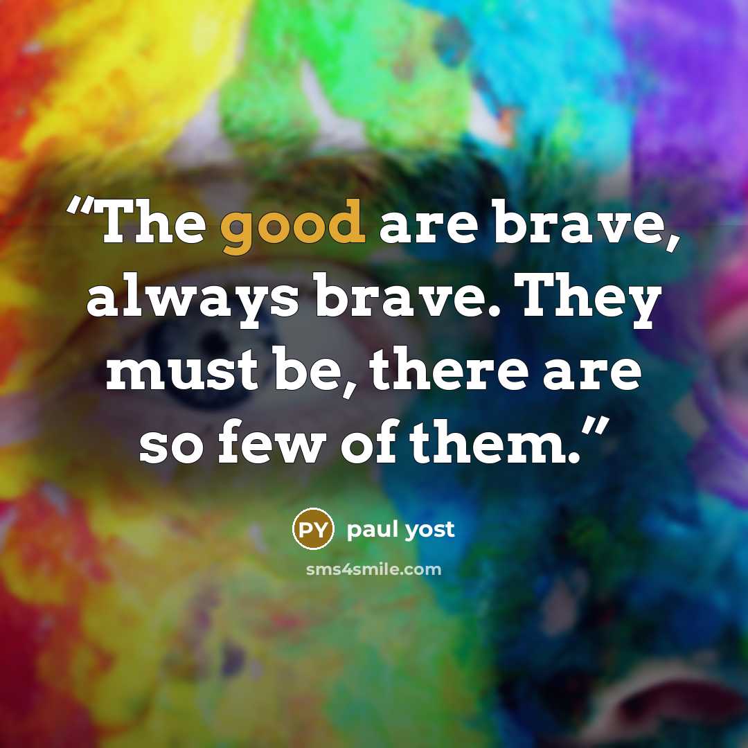 “The good are brave, always brave. They must be, there are so few of them.” quote by paul yost