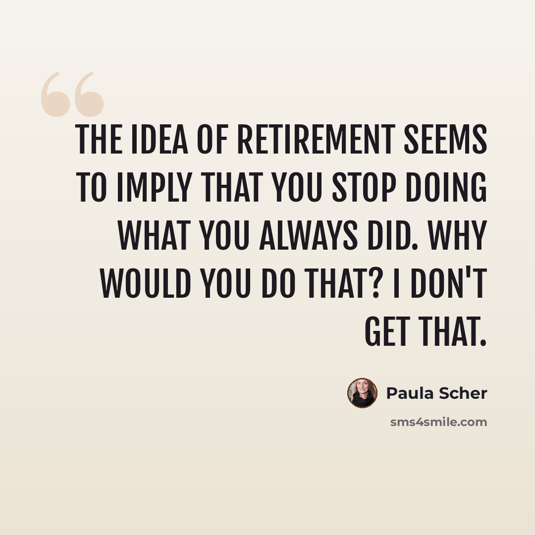“The idea of retirement seems to imply that you stop doing what you always did. Why would you do that? I don't get that.” quote by Paula Scher