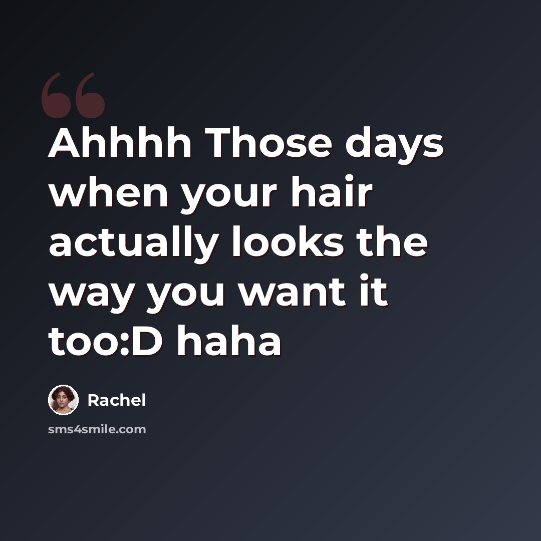 “Ahhhh Those days when your hair actually looks the way you want it too:D haha” quote by Rachel