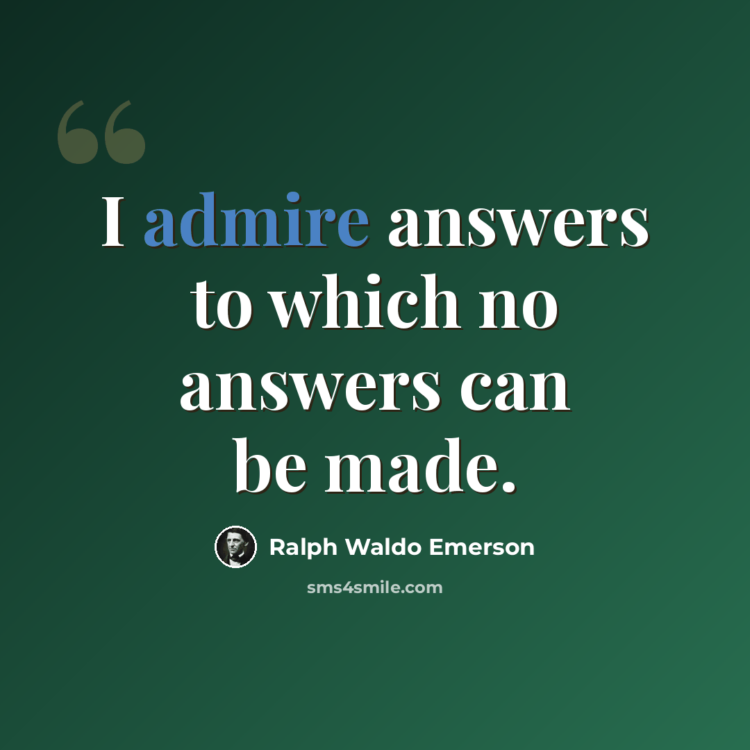 “I admire answers to which no answers can be made.” quote by Ralph Waldo Emerson