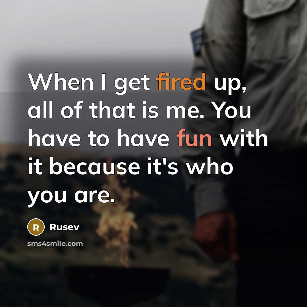 “When I get fired up, all of that is me. You have to have fun with it because it's who you are.” quote by Rusev