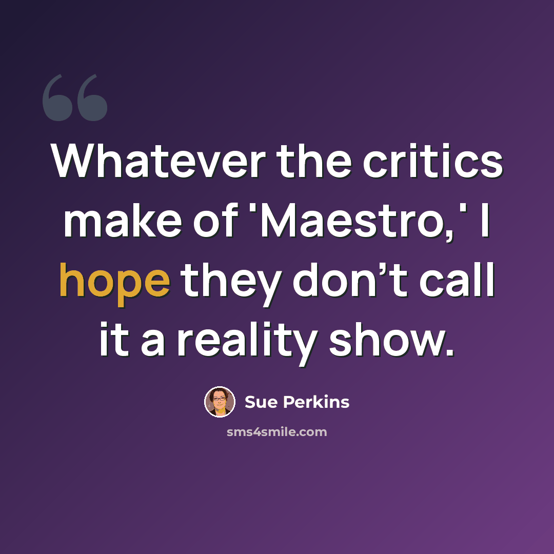 “Whatever the critics make of 'Maestro,' I hope they don't call it a reality show.” quote by Sue Perkins