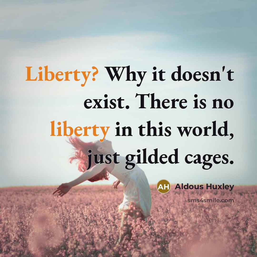 “Liberty? Why it doesn't exist. There is no liberty in this world, just gilded cages.” quote by Aldous Huxley