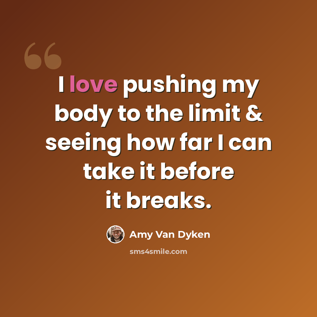 “I love pushing my body to the limit & seeing how far I can take it before it breaks.” quote by Amy Van Dyken