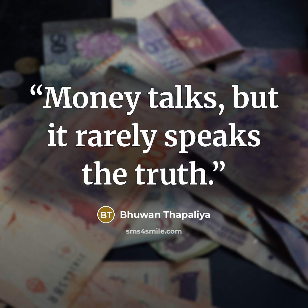 “Money talks, but it rarely speaks the truth.” quote by Bhuwan Thapaliya