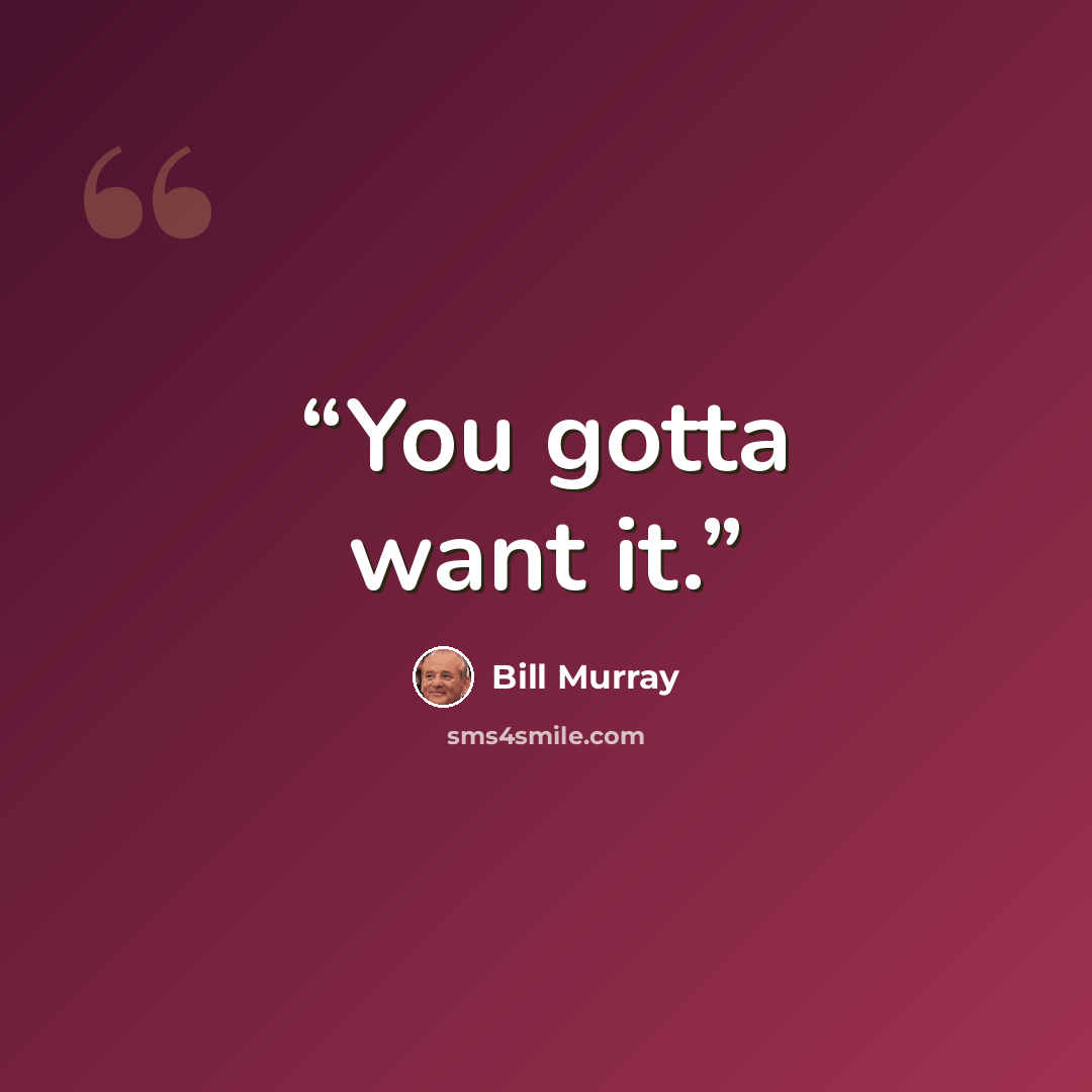 “You gotta want it.” quote by Bill Murray