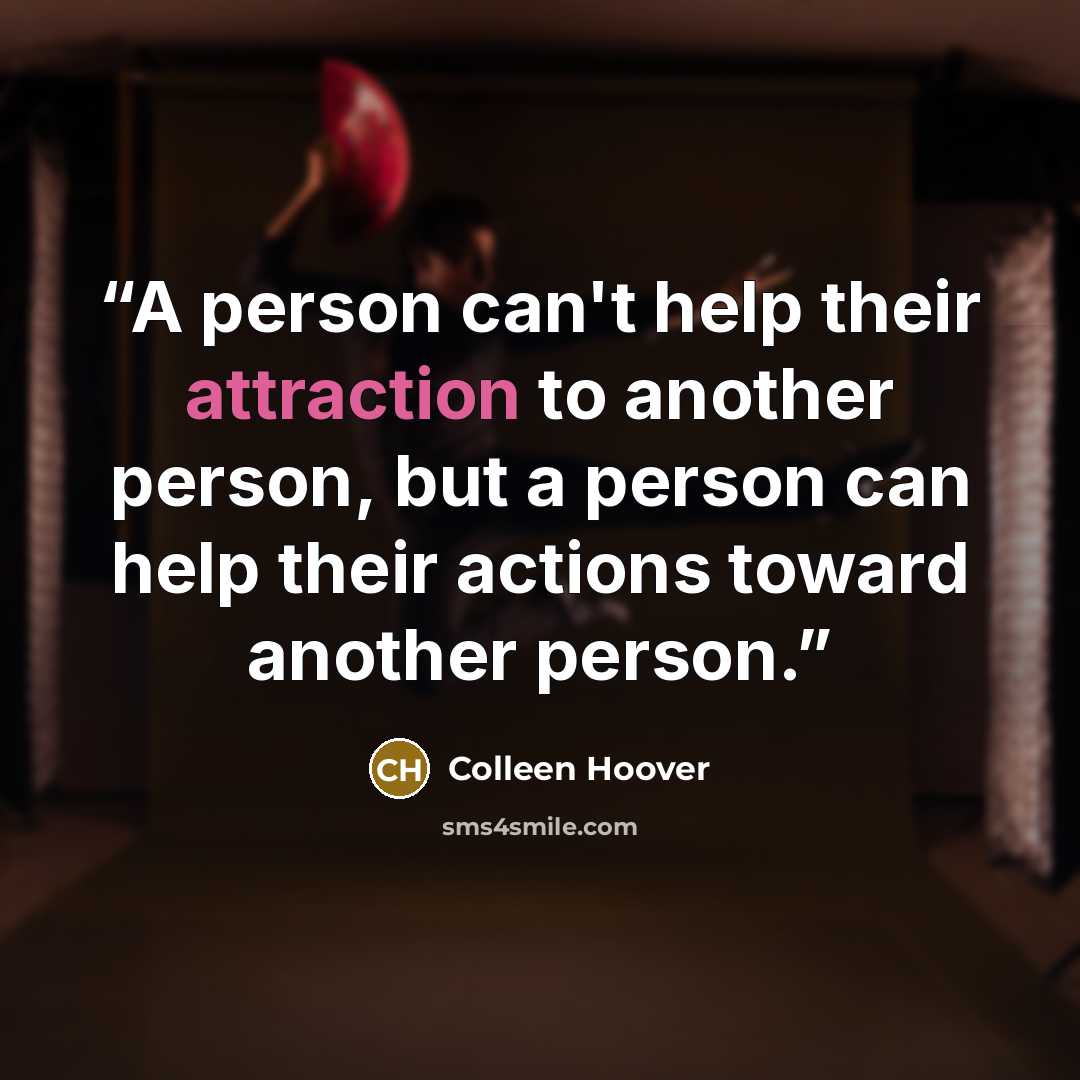 “A person can't help their attraction to another person, but a person can help their actions toward another person.” quote by Colleen Hoover