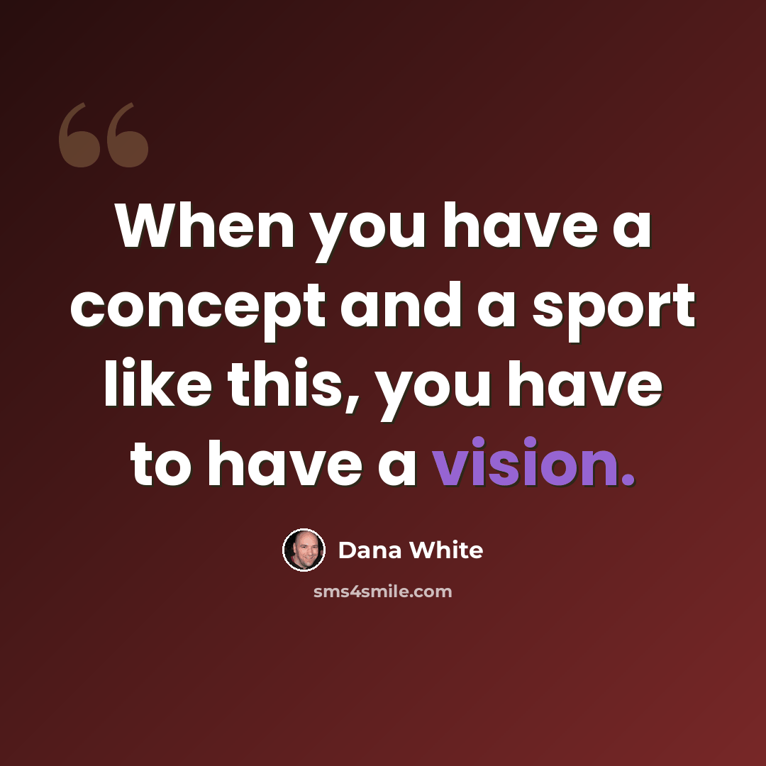 “When you have a concept and a sport like this, you have to have a vision.” quote by Dana White