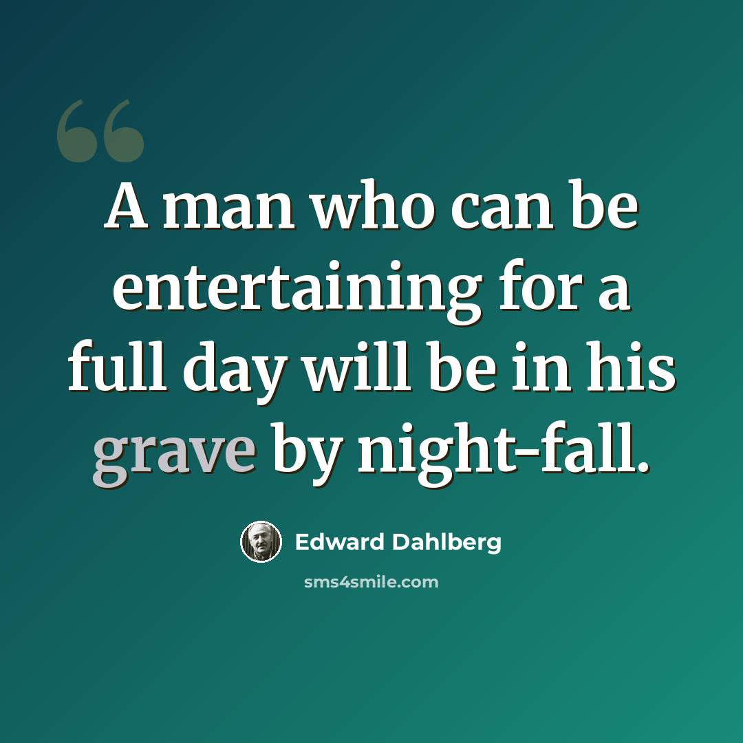 “A man who can be entertaining for a full day will be in his grave by night-fall.” quote by Edward Dahlberg