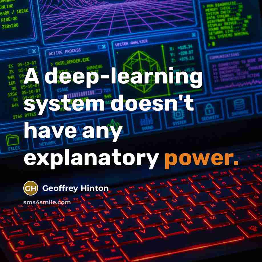 “A deep-learning system doesn't have any explanatory power.” quote by Geoffrey Hinton