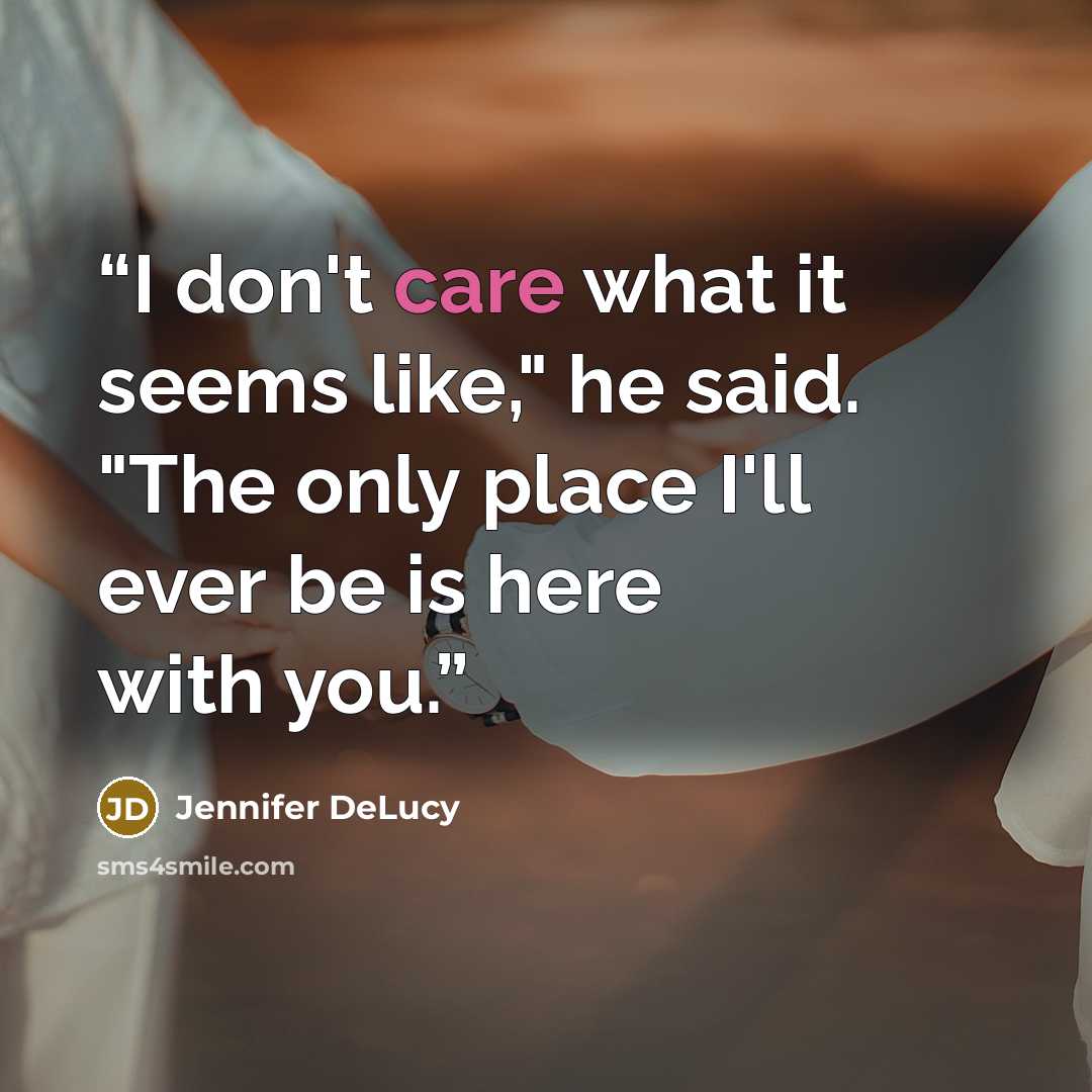 “I don't care what it seems like," he said. "The only place I'll ever be is here with you.” quote by Jennifer DeLucy