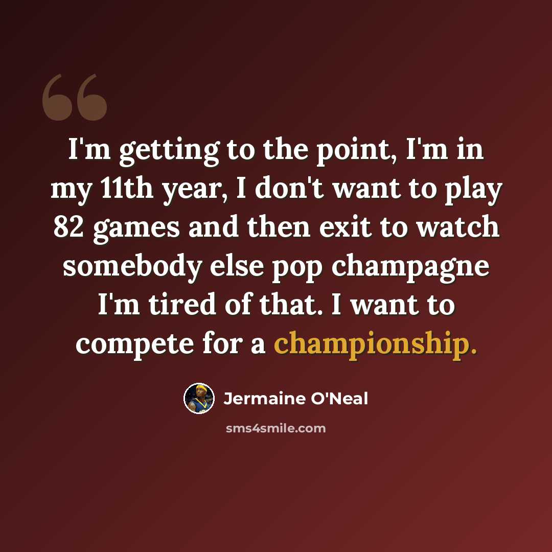“I'm getting to the point, I'm in my 11th year, I don't want to play 82 games and then exit to watch somebody else pop champagne I'm tired of that. I want to compete for a championship.” quote by Jermaine O'Neal