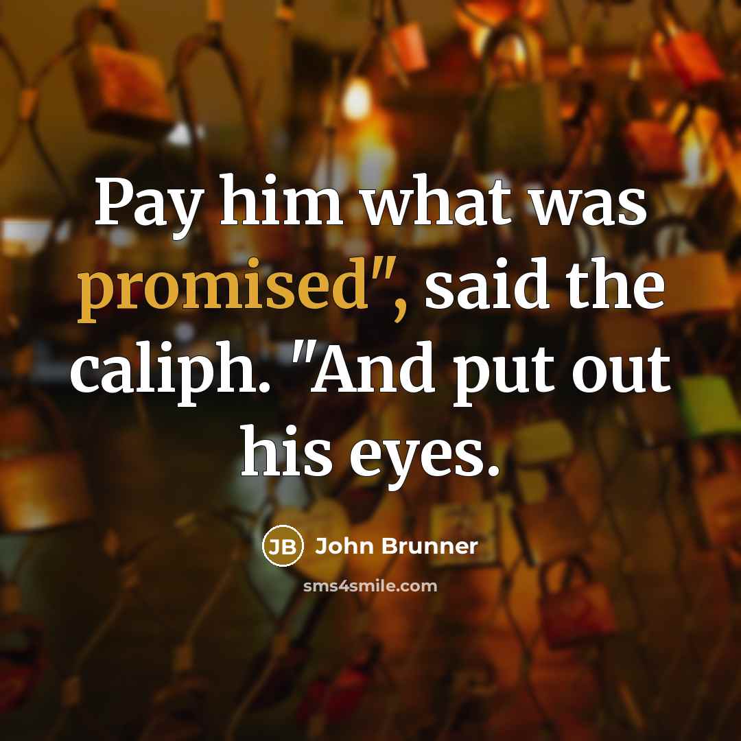 “Pay him what was promised", said the caliph. "And put out his eyes.” quote by John Brunner