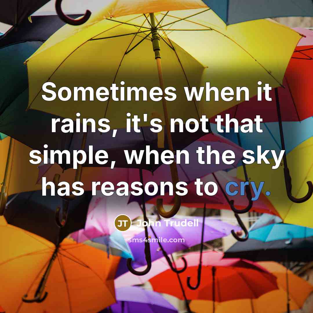 “Sometimes when it rains, it's not that simple, when the sky has reasons to cry.” quote by John Trudell