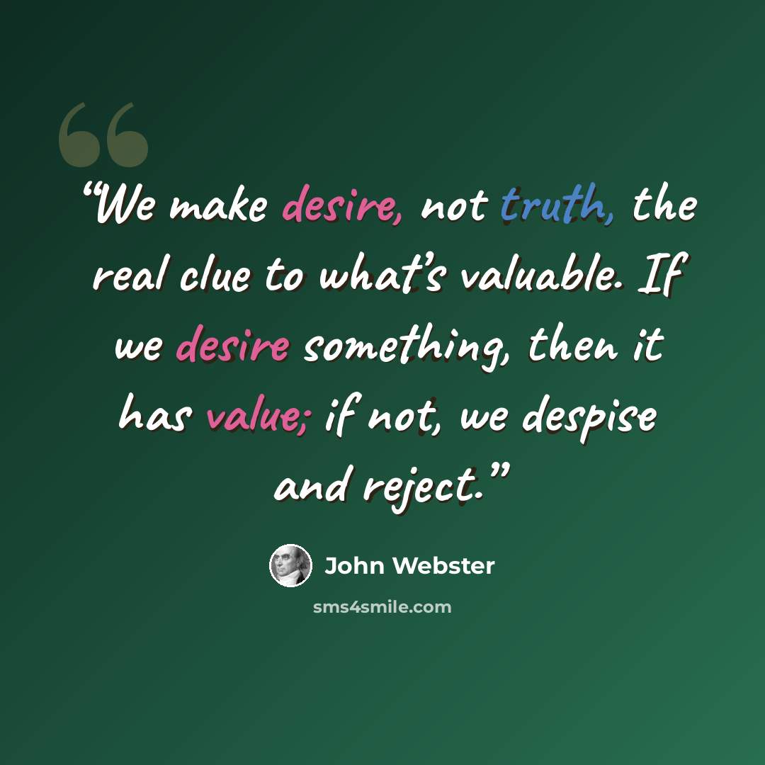 “We make desire, not truth, the real clue to what’s valuable. If we desire something, then it has value; if not, we despise and reject.” quote by John Webster