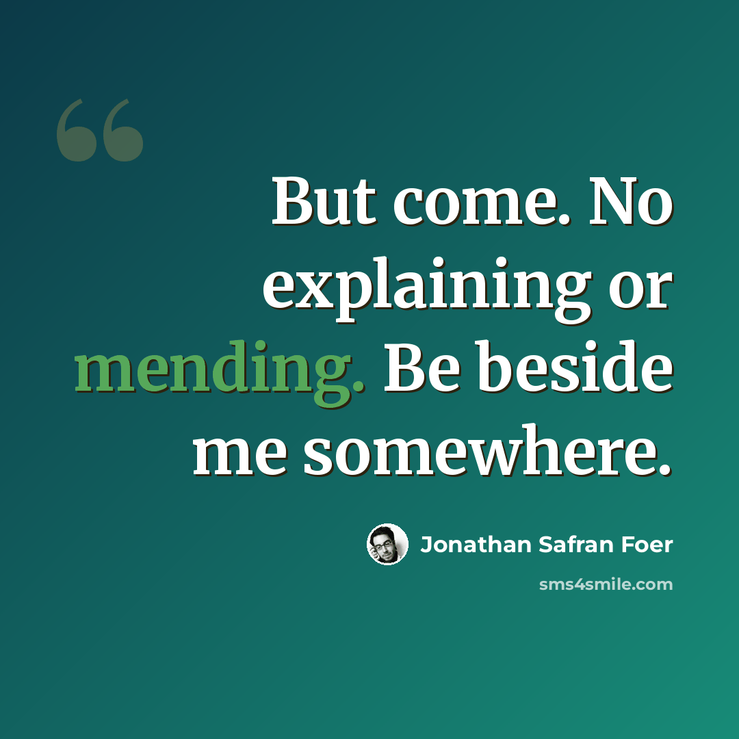 “But come. No explaining or mending. Be beside me somewhere.” quote by Jonathan Safran Foer