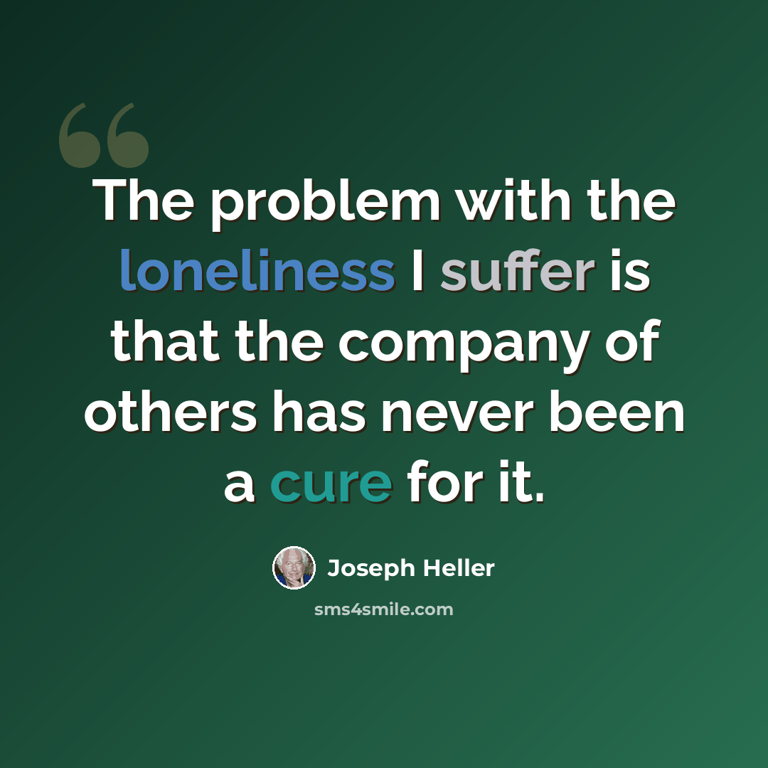 “The problem with the loneliness I suffer is that the company of others has never been a cure for it.” quote by Joseph Heller