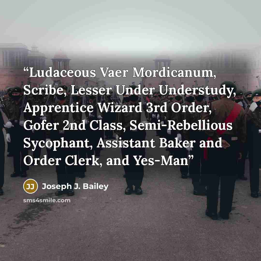 “Ludaceous Vaer Mordicanum, Scribe, Lesser Under Understudy, Apprentice Wizard 3rd Order, Gofer 2nd Class, Semi-Rebellious Sycophant, Assistant Baker and Order Clerk, and Yes-Man” quote by Joseph J. Bailey